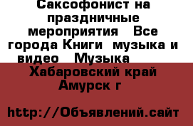 Саксофонист на праздничные мероприятия - Все города Книги, музыка и видео » Музыка, CD   . Хабаровский край,Амурск г.